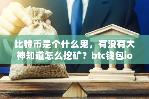 比特币是个什么鬼，有没有大神知道怎么挖矿？btc钱包ios-**张图片-ZBLOG