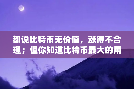 都说比特币无价值，涨得不合理；但你知道比特币**的用途吗（比特币能买什么东西）
