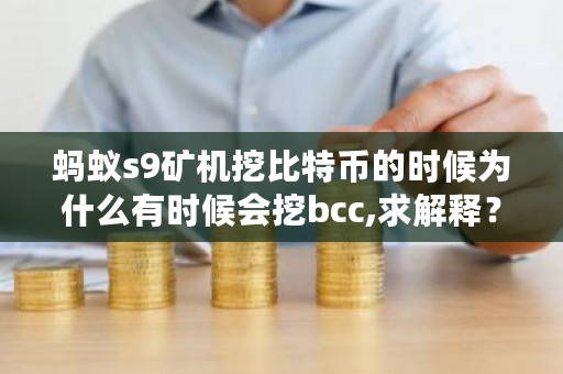 蚂蚁s9矿机挖比特币的时候为什么有时候会挖bcc,求解释？bcc 币-**张图片-ZBLOG