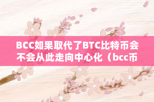 BCC如果取代了BTC比特币会不会从此走向**化（bcc币是什么意思）