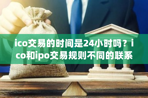 ico交易的时间是24小时吗？ico和ipo交易规则不同的联系规则有哪些？**交易平台-**张图片-ZBLOG