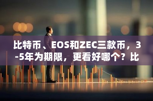 比特币、EOS和ZEC三款币，3-5年为期限，更看好哪个？比特币扩容时间多久-**张图片-ZBLOG