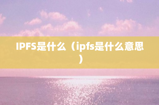 IPFS是什么（ipfs是什么意思）