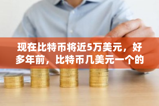 现在比特币将近5万美元，好多年前，比特币几美元一个的时候，进场的人到今天都成为亿万富翁了吗？比特币以前价格是多少钱一个-**张图片-ZBLOG