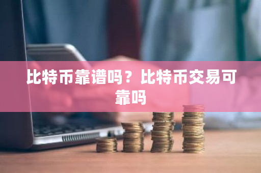 比特币靠谱吗?比特币交易可靠吗-**张图片-ZBLOG 比特币靠谱吗?比特币交易可靠吗-**张图片-ZBLOG