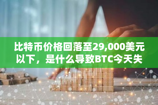 比特币价格回落至29,000美元以下，是什么导致BTC今天失去动力？**比特币暴跌**消息-**张图片-ZBLOG