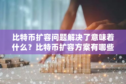 比特币扩容问题解决了意味着什么？比特币扩容方案有哪些方式-**张图片-ZBLOG