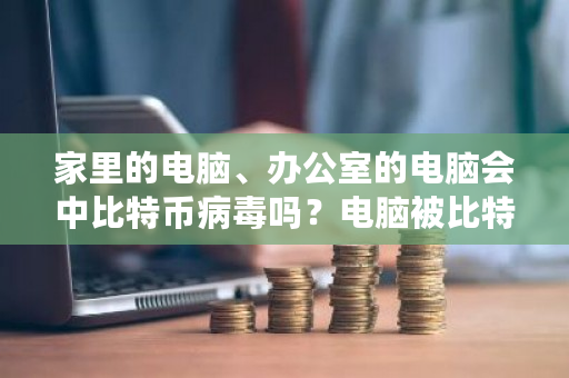 家里的电脑、办公室的电脑会中比特币病毒吗？电脑被比特币黑客攻击-**张图片-ZBLOG