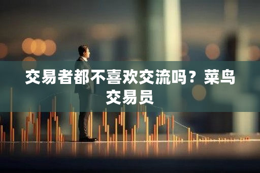 交易者都不喜欢交流吗？菜鸟交易员-**张图片-ZBLOG