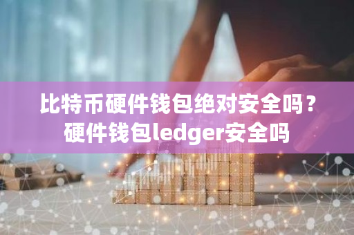 比特币硬件钱包**安全吗？硬件钱包ledger安全吗-**张图片-ZBLOG