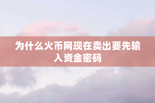 为什么火币网现在卖出要先输入资金密码