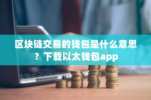 区块链交易的钱包是什么意思？下载以太钱包app-**张图片-ZBLOG