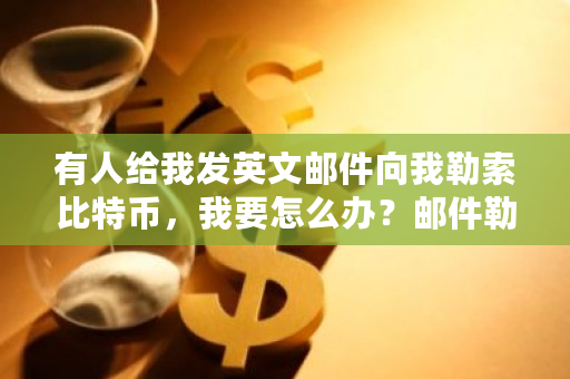 有人给我发英文邮件向我**比特币,我要怎么办?邮件**比特币**应对方法-**张图片-ZBLOG 有人给我发英文邮件向我**比特币,我要怎么办?邮件**比特币**应对方法-**张图片-ZBLOG