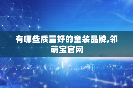 有哪些质量好的童装品牌,邻萌宝官网