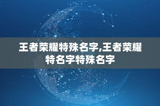 王者荣耀特殊名字,王者荣耀特名字特殊名字