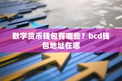 数字货币钱包有哪些？bcd钱包地址在哪-**张图片-ZBLOG