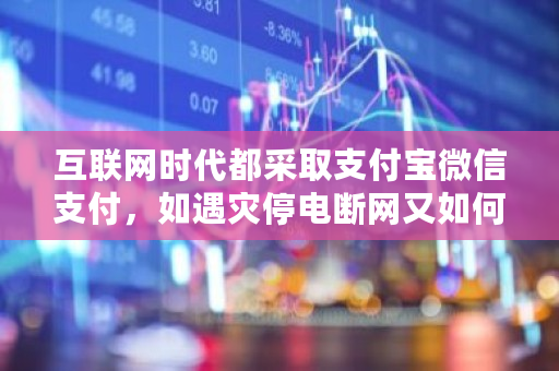 互联网时代都采取支付宝微信支付，如遇灾停电断网又如何支付呢 热钱包断网能不能变成冷钱包