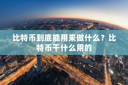 比特币到底能用来做什么？比特币干什么用的-**张图片-ZBLOG