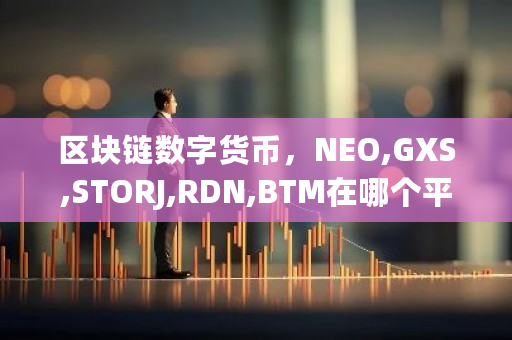 区块链数字货币，NEO,GXS,STORJ,RDN,BTM在哪个平台可以买到呢？比原链在哪里交易的-**张图片-ZBLOG