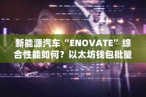 新能源汽车“ENOVATE”综合性能如何?以太坊钱包批量生成-**张图片-ZBLOG 新能源汽车“ENOVATE”综合性能如何?以太坊钱包批量生成-**张图片-ZBLOG