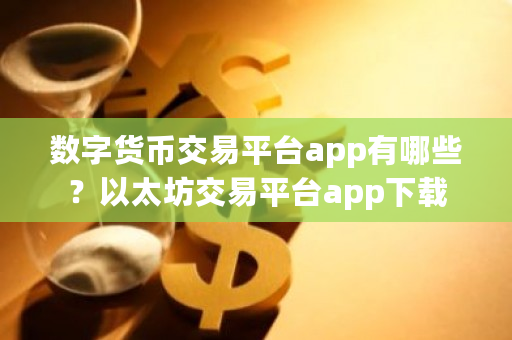 数字货币交易平台app有哪些？以太坊交易平台app下载-**张图片-ZBLOG