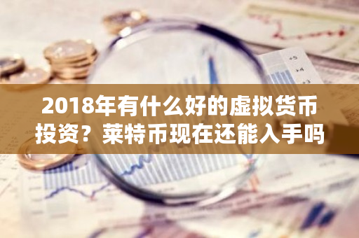 2018年有什么好的虚拟货币投资?莱特币现在还能入手吗?xmr 钱包-**张图片-ZBLOG 2018年有什么好的虚拟货币投资?莱特币现在还能入手吗?xmr 钱包-**张图片-ZBLOG