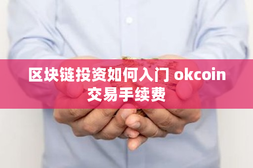 区块链投资如何入门 okcoin交易手续费