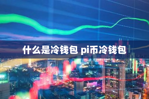 什么是冷钱包 <a href=https://www.globetech.com.cn/news/299251.html target=_blank class=infotextkey>Pi</a>币冷钱包