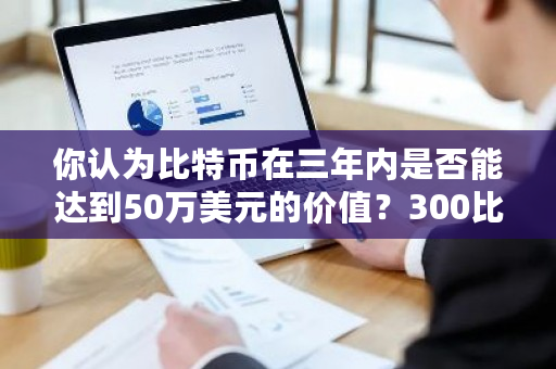 你认为比特币在三年内是否能达到50万美元的价值？300比特币多少钱-**张图片-ZBLOG