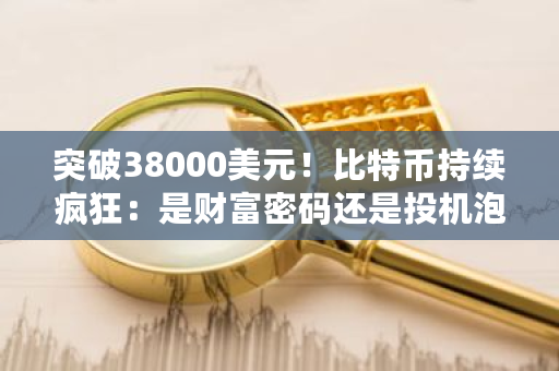 突破38000美元!比特币持续疯狂:是财富密码还是投机泡沫?比特币的市场规模是多少-**张图片-ZBLOG 突破38000美元!比特币持续疯狂:是财富密码还是投机泡沫?比特币的市场规模是多少-**张图片-ZBLOG