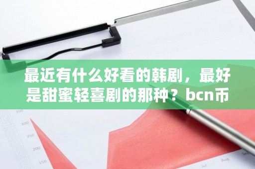 最近有什么好看的韩剧，**是甜蜜轻喜剧的那种？bcn币钱包-**张图片-ZBLOG