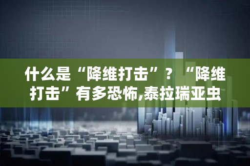 什么是“降维打击”？“降维打击”有多恐怖,泰拉瑞亚虫洞镜面鱼