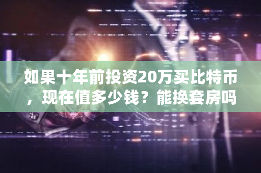 如果十年前投资20万买比特币，现在值多少钱？能换套房吗？2012比特币价格多少人民币-**张图片-ZBLOG
