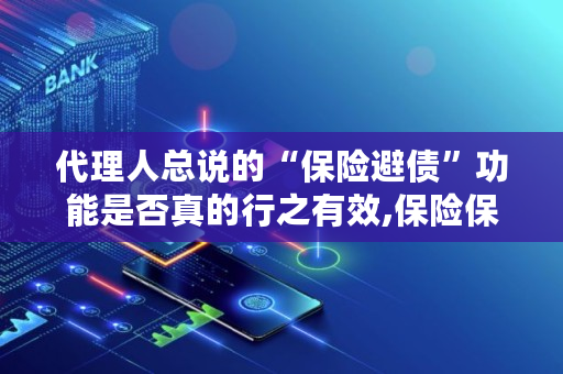 代理人总说的“保险避债”功能是否真的行之有效,保险保全业务包括什么