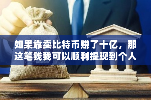 如果靠**特币赚了十亿，那这笔钱我可以顺利提现到个人账户吗？大额比特币怎么提现人民币-**张图片-ZBLOG