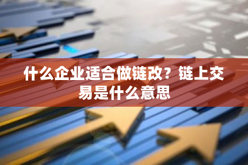 什么企业适合做链改？链上交易是什么意思-**张图片-ZBLOG