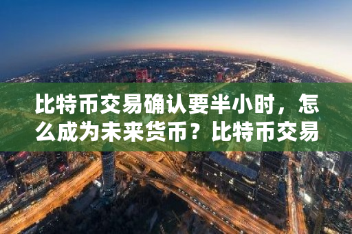 比特币交易确认要半小时，怎么成为未来货币？比特币交易慢怎么解决-**张图片-ZBLOG