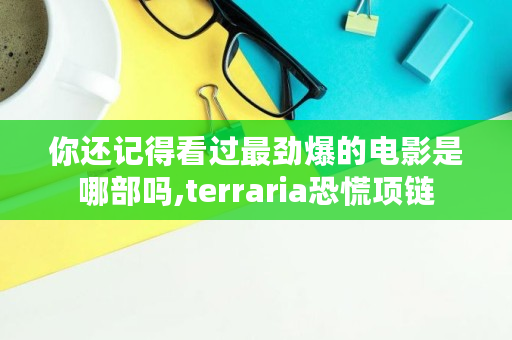 你还记得看过最劲爆的电影是哪部吗,terraria恐慌项链