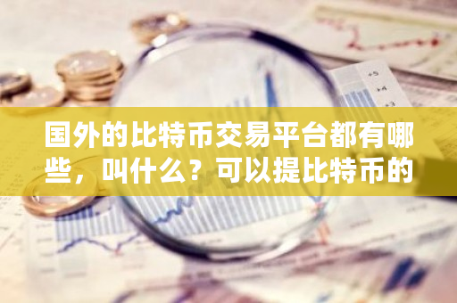 国外的比特币交易平台都有哪些，叫什么？可以提比特币的平台有哪些-**张图片-ZBLOG