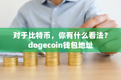 对于比特币,你有什么看法?dogecoin钱包地址-**张图片-ZBLOG 对于比特币,你有什么看法?dogecoin钱包地址-**张图片-ZBLOG