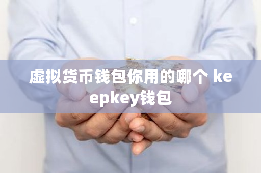 虚拟货币钱包你用的哪个 keepkey钱包