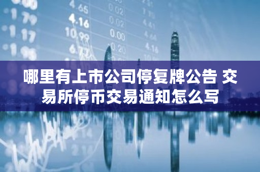 哪里有上市公司停复牌公告 交易所停币交易通知怎么写