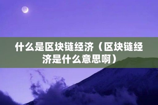 什么是区块链经济（区块链经济是什么意思啊）