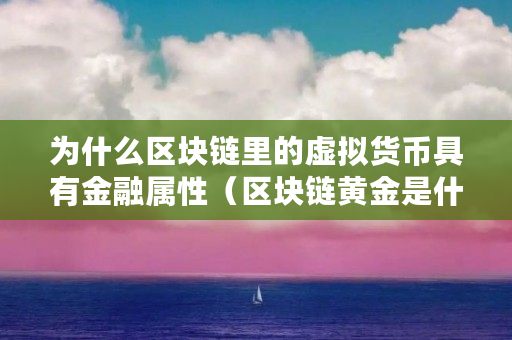 为什么区块链里的虚拟货币具有金融属性（区块链黄金是什么意思）