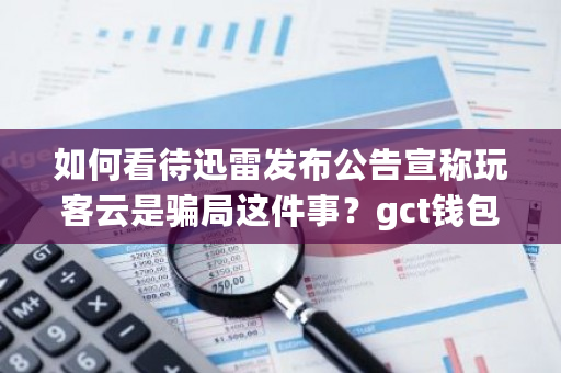 如何看待迅雷发布公告宣称玩客云是**这件事?gct钱包-**张图片-ZBLOG 如何看待迅雷发布公告宣称玩客云是**这件事?gct钱包-**张图片-ZBLOG