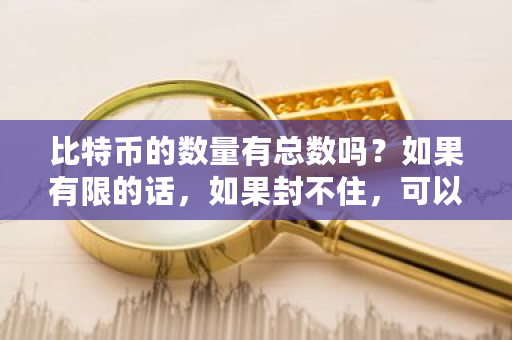 比特币的数量有总数吗?如果有限的话,如果封不住,可以用超级计算机把它给挖光吗?比特币**被限定在万个**-**张图片-ZBLOG 比特币的数量有总数吗?如果有限的话,如果封不住,可以用超级计算机把它给挖光吗?比特币**被限定在万个**-**张图片-ZBLOG