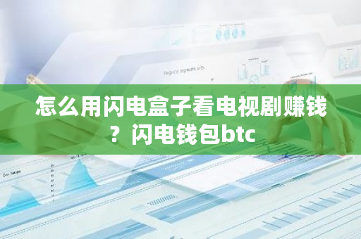 怎么用闪电盒子看电视剧赚钱？闪电钱包btc-**张图片-ZBLOG