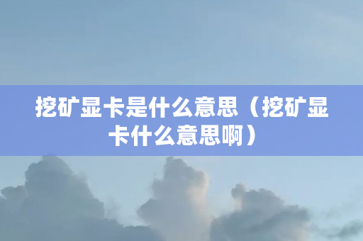 挖矿显卡是什么意思（挖矿显卡什么意思啊）