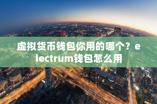 虚拟货币钱包你用的哪个？electrum钱包怎么用-**张图片-ZBLOG