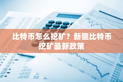 比特币怎么挖矿？新疆比特币挖矿**政策-**张图片-ZBLOG
